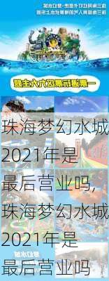 珠海梦幻水城2021年是最后营业吗,珠海梦幻水城2021年是最后营业吗