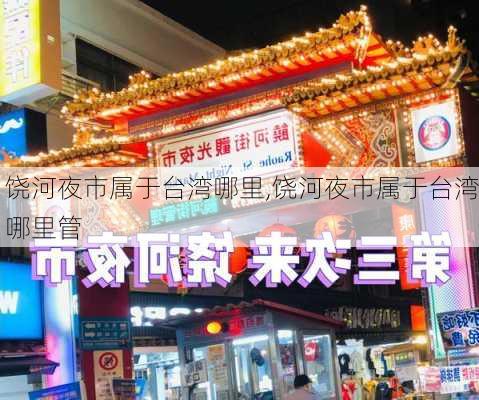 饶河夜市属于台湾哪里,饶河夜市属于台湾哪里管