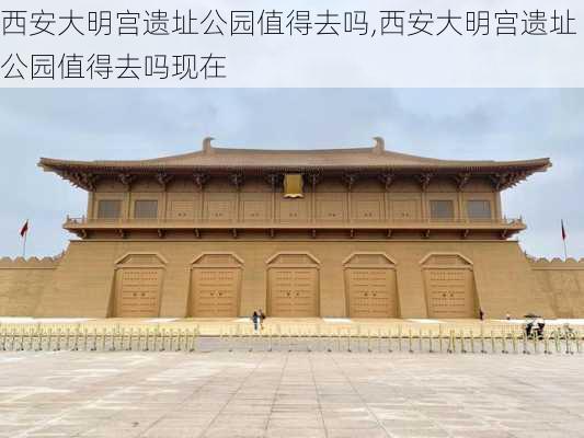 西安大明宫遗址公园值得去吗,西安大明宫遗址公园值得去吗现在