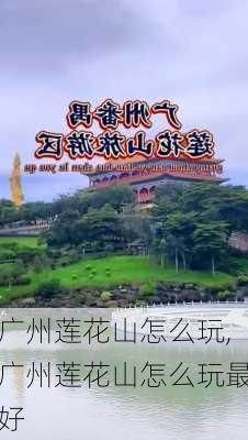 广州莲花山怎么玩,广州莲花山怎么玩最好