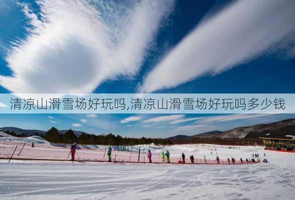 清凉山滑雪场好玩吗,清凉山滑雪场好玩吗多少钱