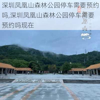 深圳凤凰山森林公园停车需要预约吗,深圳凤凰山森林公园停车需要预约吗现在