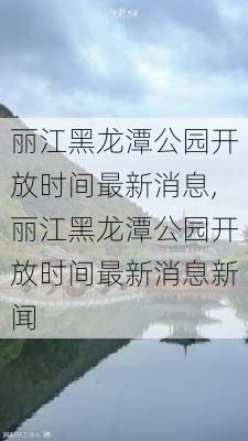 丽江黑龙潭公园开放时间最新消息,丽江黑龙潭公园开放时间最新消息新闻