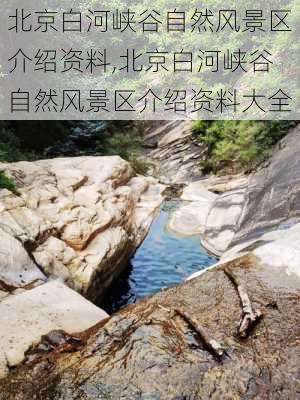 北京白河峡谷自然风景区介绍资料,北京白河峡谷自然风景区介绍资料大全