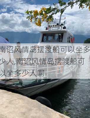 南诏风情岛摆渡船可以坐多少人,南诏风情岛摆渡船可以坐多少人啊