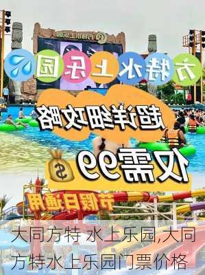 大同方特 水上乐园,大同方特水上乐园门票价格