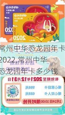 常州中华恐龙园年卡2022,常州中华恐龙园年卡多少钱