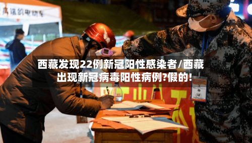 西藏发现22例新冠阳性感染者/西藏出现新冠病毒阳性病例?假的!-第2张图片