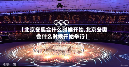 【北京冬奥会什么时候开始,北京冬奥会什么时候开始举行】-第2张图片