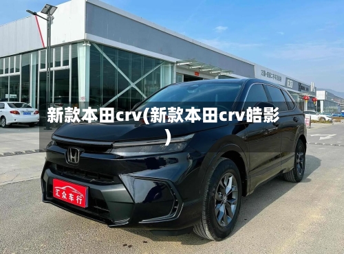 新款本田crv(新款本田crv皓影)-第2张图片