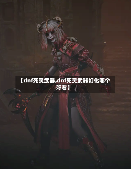 【dnf死灵武器,dnf死灵武器幻化哪个好看】