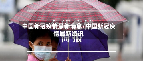 中国新冠疫情最新消息/中国新冠疫情最新资讯