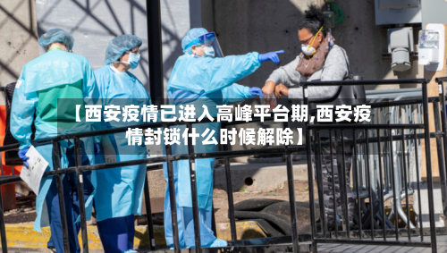 【西安疫情已进入高峰平台期,西安疫情封锁什么时候解除】-第2张图片