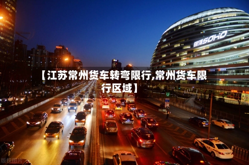 【江苏常州货车转弯限行,常州货车限行区域】