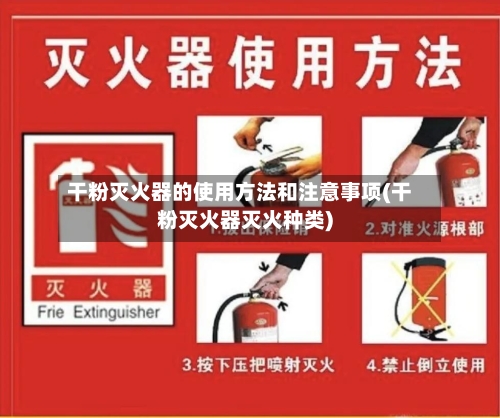 干粉灭火器的使用方法和注意事项(干粉灭火器灭火种类)