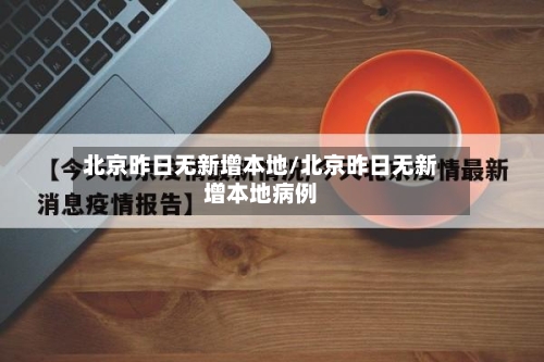 北京昨日无新增本地/北京昨日无新增本地病例-第2张图片