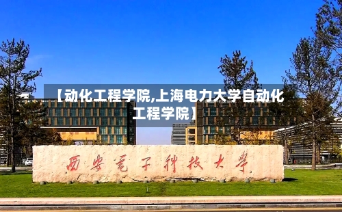 【动化工程学院,上海电力大学自动化工程学院】-第2张图片