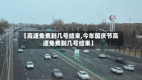 【高速免费到几号结束,今年国庆节高速免费到几号结束】