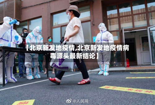 【北京新发地疫情,北京新发地疫情病毒源头最新结论】