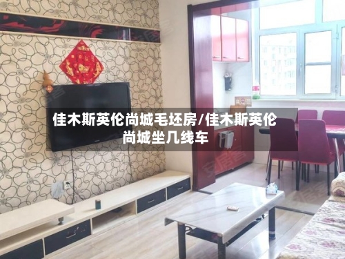 佳木斯英伦尚城毛坯房/佳木斯英伦尚城坐几线车-第2张图片