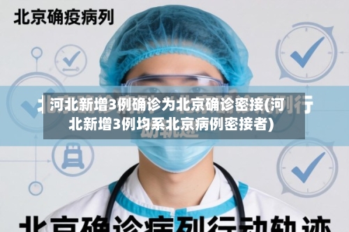 河北新增3例确诊为北京确诊密接(河北新增3例均系北京病例密接者)-第2张图片