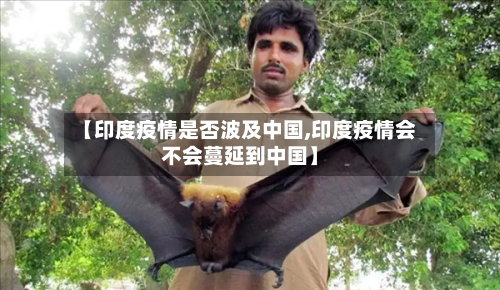 【印度疫情是否波及中国,印度疫情会不会蔓延到中国】-第3张图片