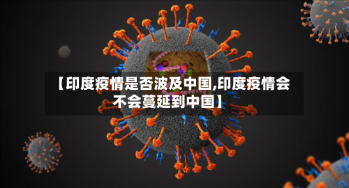 【印度疫情是否波及中国,印度疫情会不会蔓延到中国】
