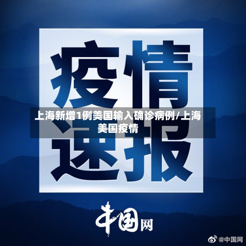 上海新增1例美国输入确诊病例/上海美国疫情