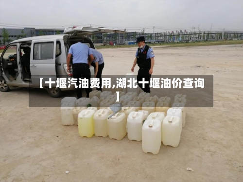 【十堰汽油费用,湖北十堰油价查询】