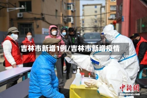 吉林市新增1例/吉林市新增疫情-第3张图片