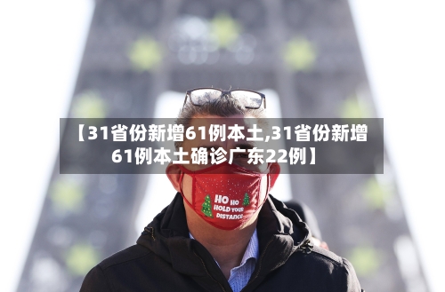 【31省份新增61例本土,31省份新增61例本土确诊广东22例】-第2张图片