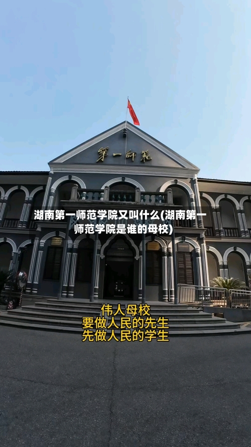 湖南第一师范学院又叫什么(湖南第一师范学院是谁的母校)-第3张图片