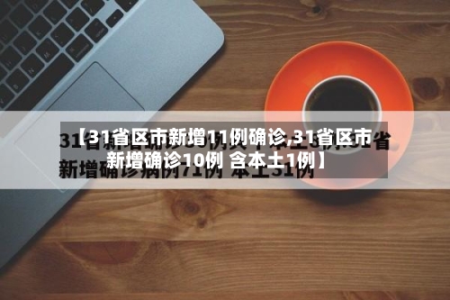 【31省区市新增11例确诊,31省区市新增确诊10例 含本土1例】-第3张图片