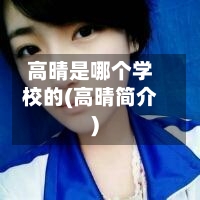 高晴是哪个学校的(高晴简介)-第2张图片