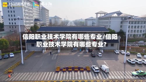 信阳职业技术学院有哪些专业/信阳职业技术学院有哪些专业?-第2张图片