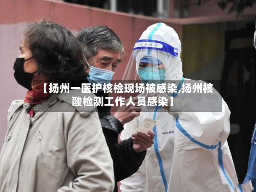 【扬州一医护核检现场被感染,扬州核酸检测工作人员感染】-第2张图片