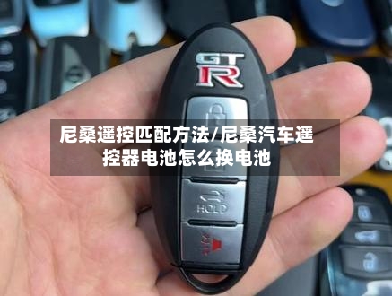 尼桑遥控匹配方法/尼桑汽车遥控器电池怎么换电池