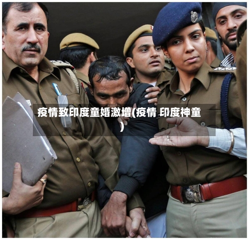 疫情致印度童婚激增(疫情 印度神童)