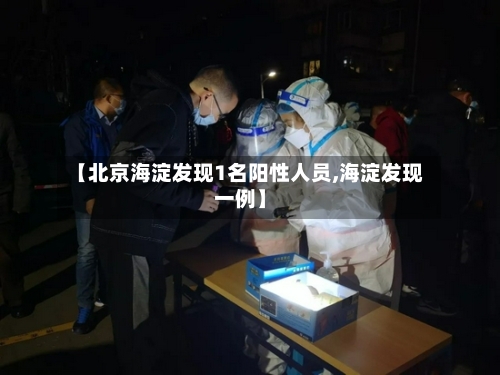 【北京海淀发现1名阳性人员,海淀发现一例】