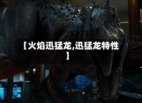 【火焰迅猛龙,迅猛龙特性】-第3张图片