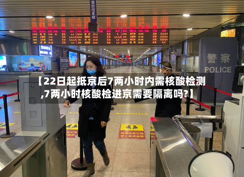 【22日起抵京后7两小时内需核酸检测,7两小时核酸检进京需要隔离吗?】