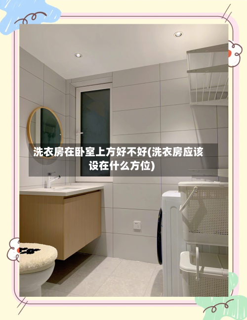 洗衣房在卧室上方好不好(洗衣房应该设在什么方位)