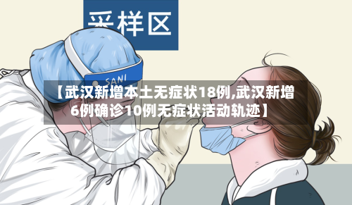 【武汉新增本土无症状18例,武汉新增6例确诊10例无症状活动轨迹】-第2张图片