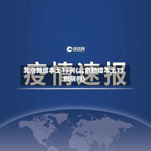 北京新增本土13例(北京新增本土13例病例)
