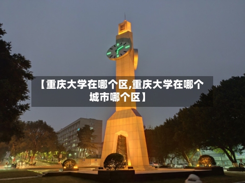 【重庆大学在哪个区,重庆大学在哪个城市哪个区】
