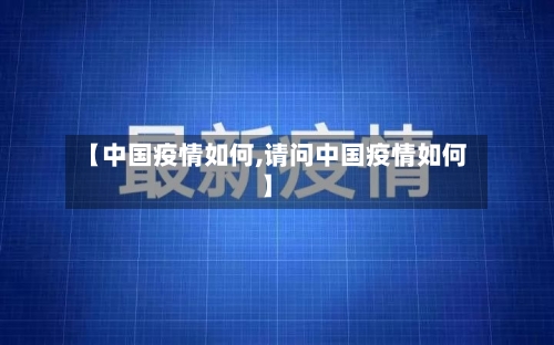 【中国疫情如何,请问中国疫情如何】