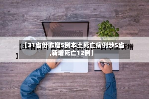 【31省份昨增5例本土死亡病例涉5省,新增死亡12例】-第3张图片