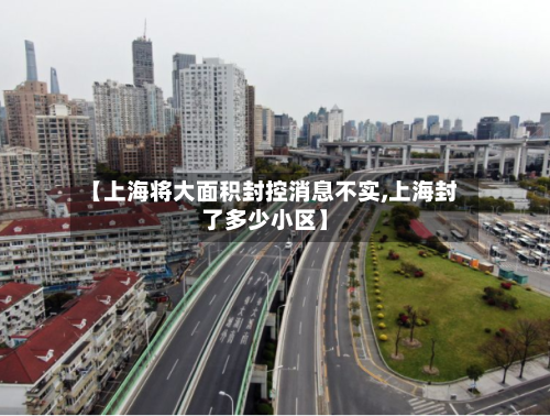 【上海将大面积封控消息不实,上海封了多少小区】