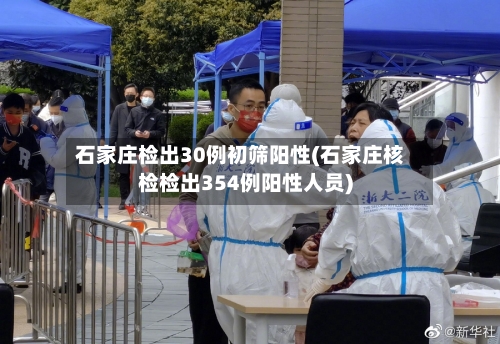 石家庄检出30例初筛阳性(石家庄核检检出354例阳性人员)-第3张图片