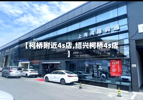 【柯桥附近4s店,绍兴柯桥4s店】-第3张图片